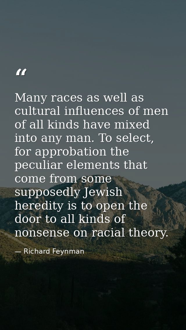 Many races as well as cultural influences of men of all kinds have mixed into any man. To select, for approbation the pe — Richard Feynman