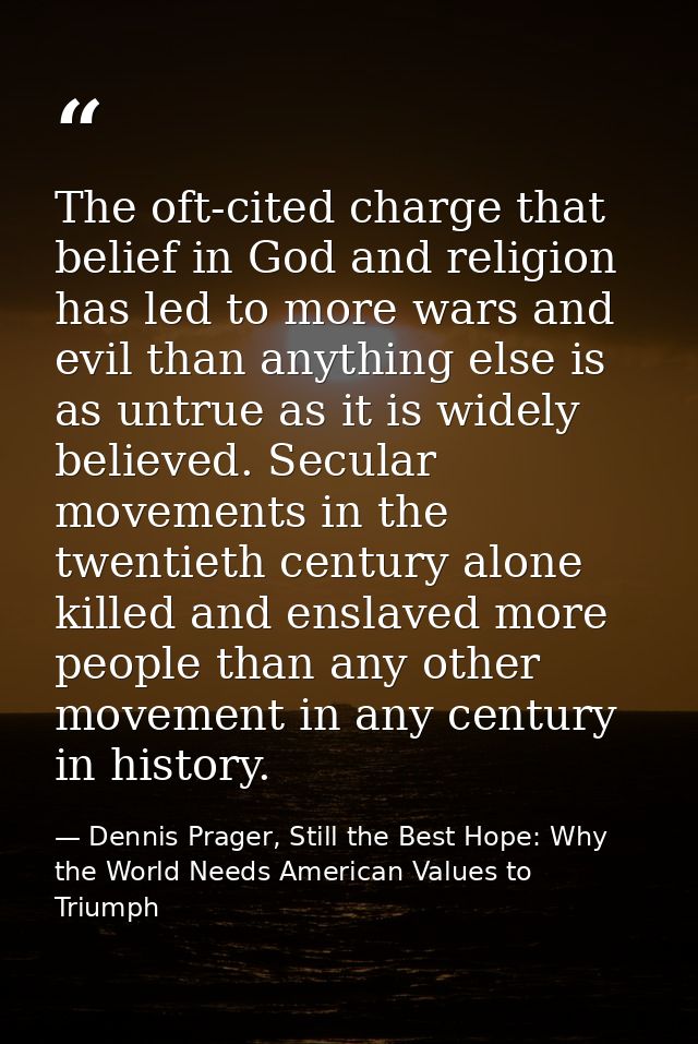 The oft-cited charge that belief in God and religion has led to more wars and evil than anything else is as untrue as it — Dennis Prager, Still the Best Hope: Why the World Needs American Values to Triumph