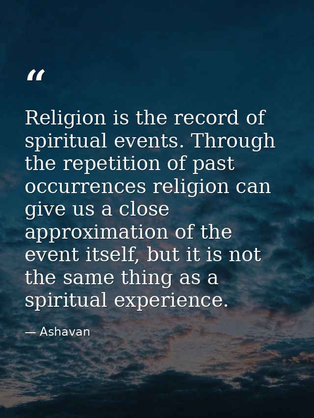 Religion is the record of spiritual events. Through the repetition of past occurrences religion can give us a close appr — Ashavan