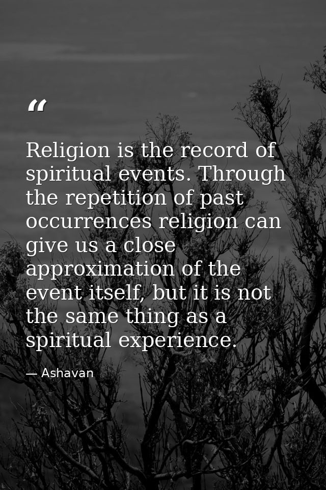 Religion is the record of spiritual events. Through the repetition of past occurrences religion can give us a close appr — Ashavan