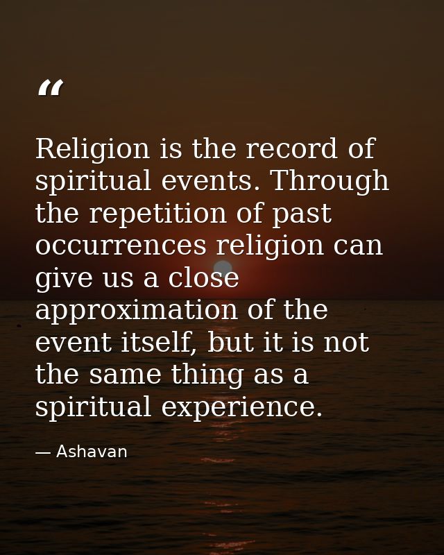 Religion is the record of spiritual events. Through the repetition of past occurrences religion can give us a close appr — Ashavan