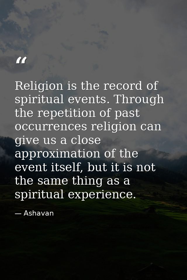 Religion is the record of spiritual events. Through the repetition of past occurrences religion can give us a close appr — Ashavan
