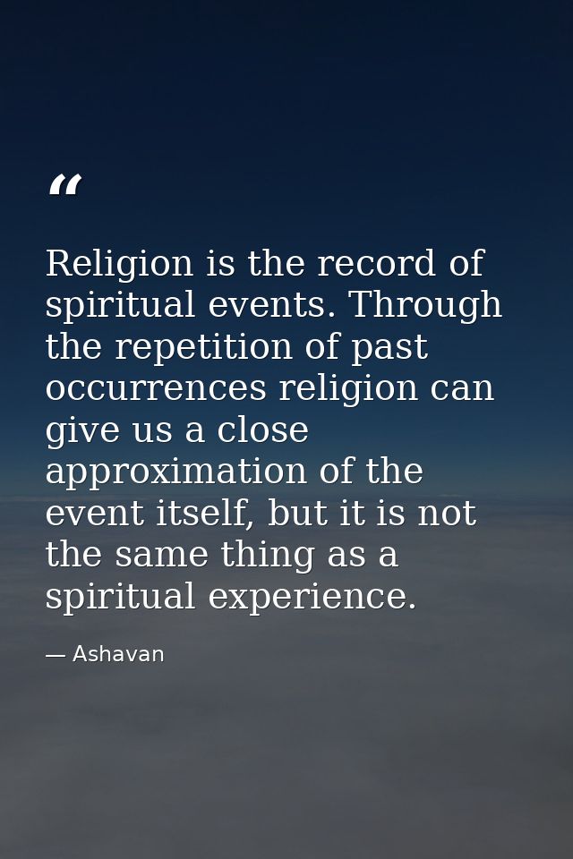 Religion is the record of spiritual events. Through the repetition of past occurrences religion can give us a close appr — Ashavan