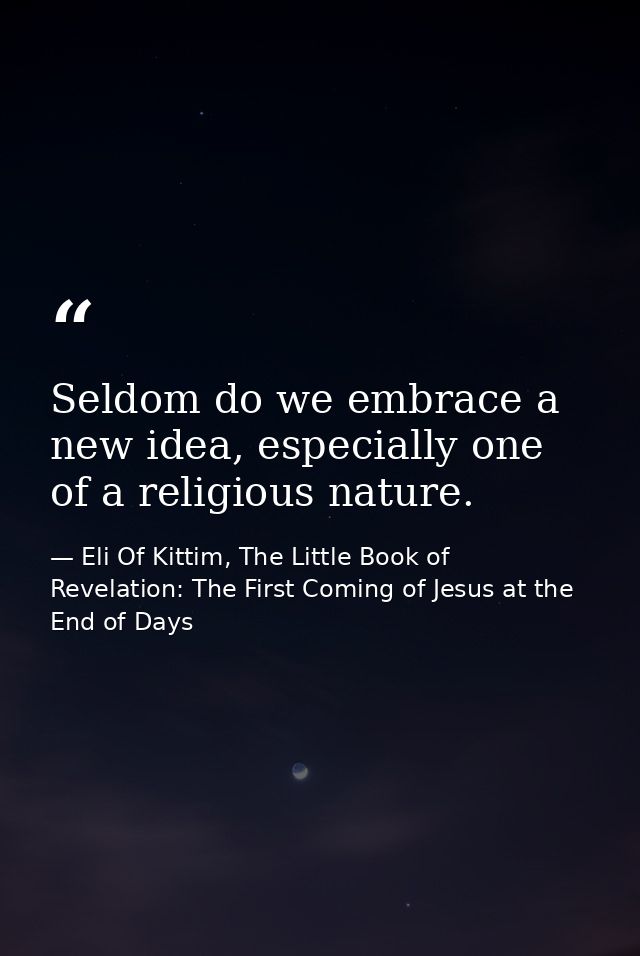 Seldom do we embrace a new idea, especially one of a religious nature. — Eli Of Kittim, The Little Book of Revelation: The First Coming of Jesus at the End of Days