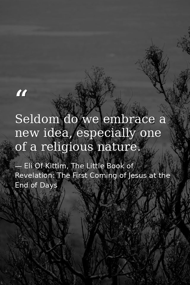 Seldom do we embrace a new idea, especially one of a religious nature. — Eli Of Kittim, The Little Book of Revelation: The First Coming of Jesus at the End of Days