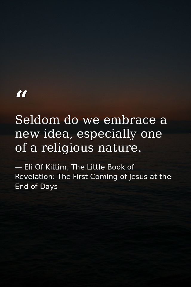 Seldom do we embrace a new idea, especially one of a religious nature. — Eli Of Kittim, The Little Book of Revelation: The First Coming of Jesus at the End of Days