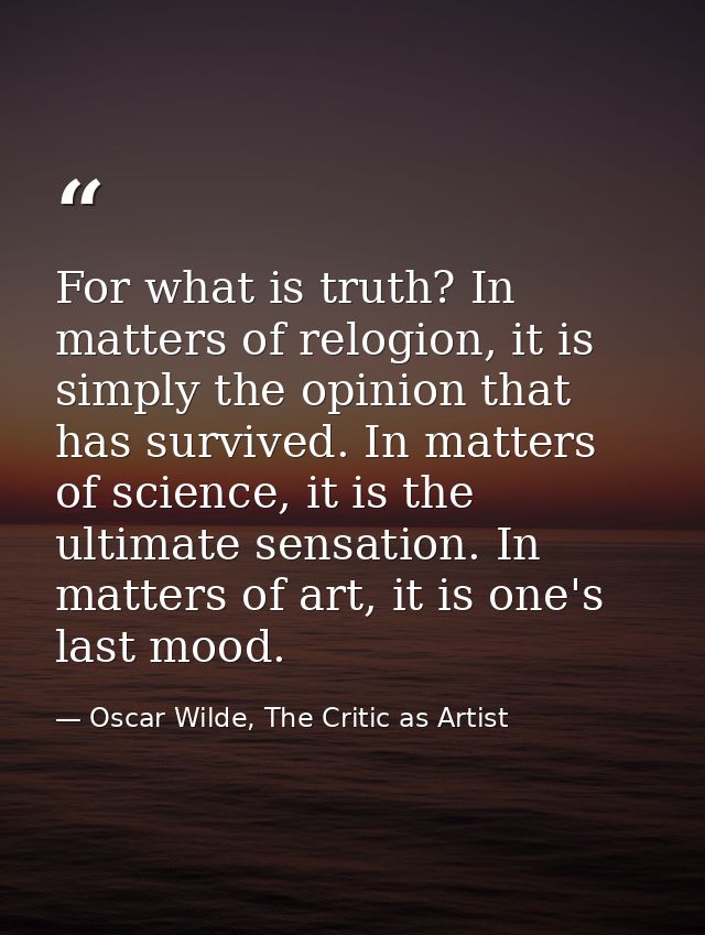 For what is truth? In matters of relogion, it is simply the opinion that has survived. In matters of science, it is the  — Oscar Wilde, The Critic as Artist