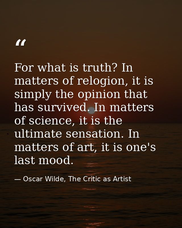 For what is truth? In matters of relogion, it is simply the opinion that has survived. In matters of science, it is the  — Oscar Wilde, The Critic as Artist