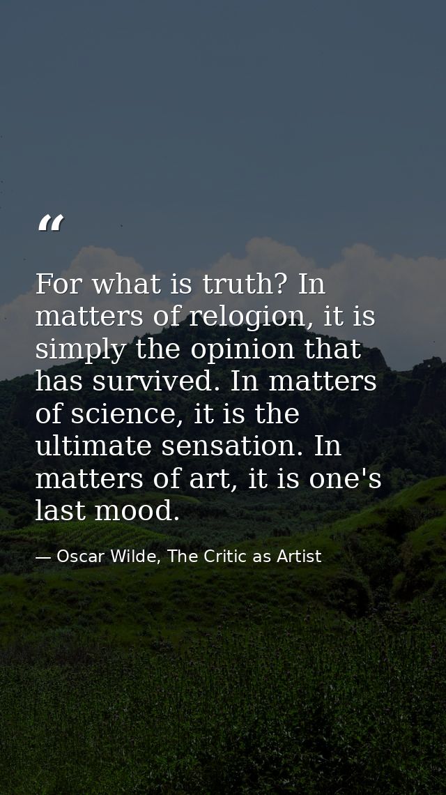 For what is truth? In matters of relogion, it is simply the opinion that has survived. In matters of science, it is the  — Oscar Wilde, The Critic as Artist