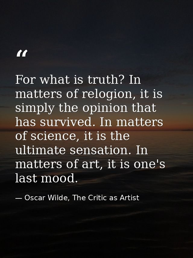 For what is truth? In matters of relogion, it is simply the opinion that has survived. In matters of science, it is the  — Oscar Wilde, The Critic as Artist