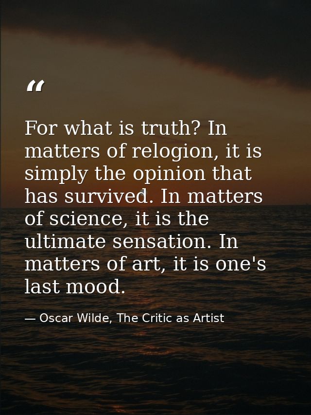 For what is truth? In matters of relogion, it is simply the opinion that has survived. In matters of science, it is the  — Oscar Wilde, The Critic as Artist