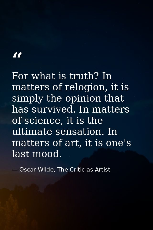 For what is truth? In matters of relogion, it is simply the opinion that has survived. In matters of science, it is the  — Oscar Wilde, The Critic as Artist