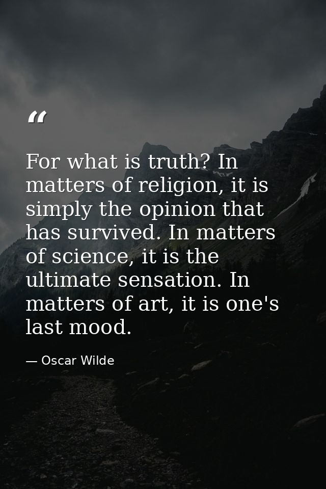 For what is truth? In matters of religion, it is simply the opinion that has survived. In matters of science, it is the  — Oscar Wilde