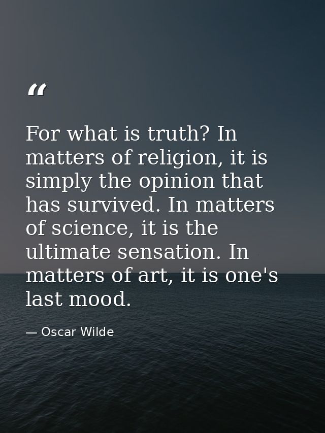 For what is truth? In matters of religion, it is simply the opinion that has survived. In matters of science, it is the  — Oscar Wilde