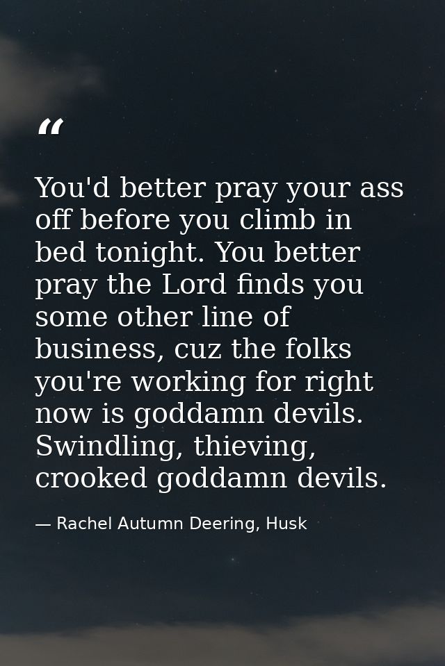 You'd better pray your ass off before you climb in bed tonight. You better pray the Lord finds you some other line of bu — Rachel Autumn Deering, Husk