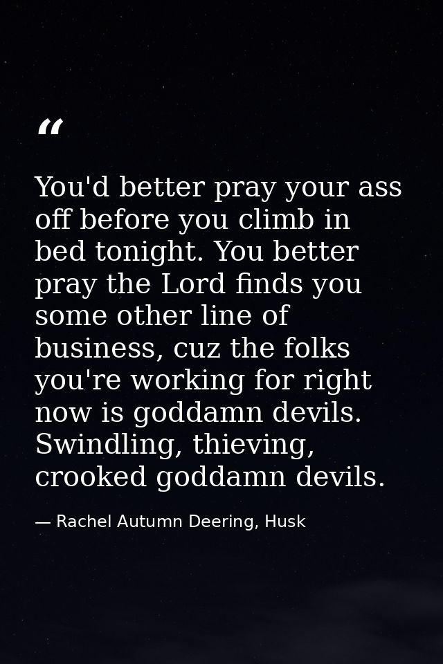 You'd better pray your ass off before you climb in bed tonight. You better pray the Lord finds you some other line of bu — Rachel Autumn Deering, Husk