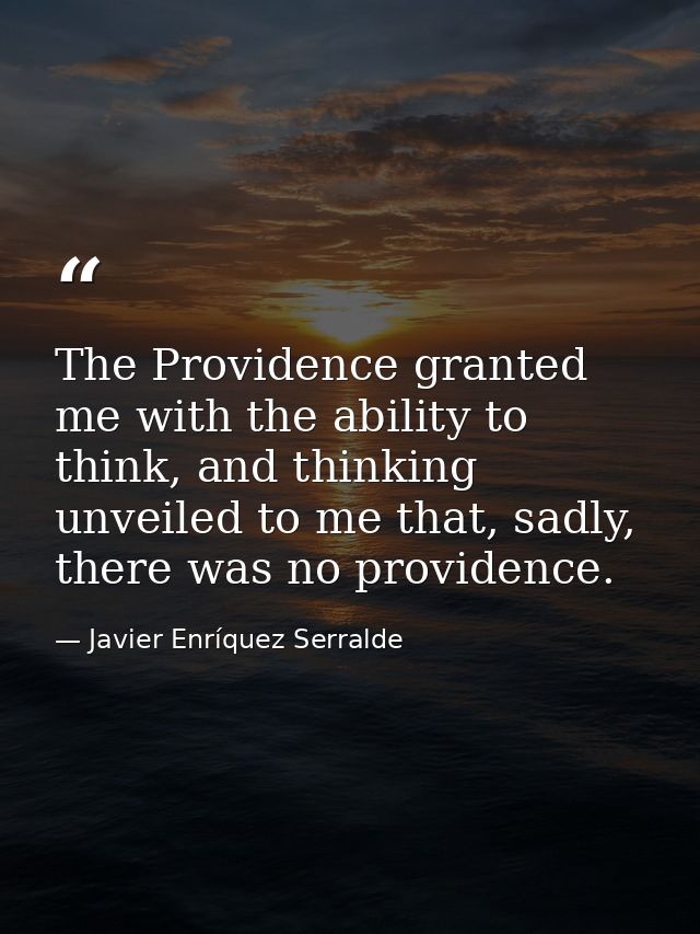 The Providence granted me with the ability to think, and thinking unveiled to me that, sadly, there was no providence. — Javier Enríquez Serralde