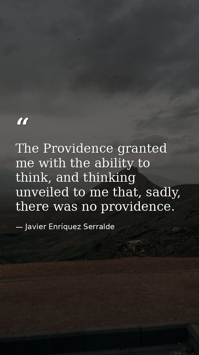 The Providence granted me with the ability to think, and thinking unveiled to me that, sadly, there was no providence. — Javier Enríquez Serralde