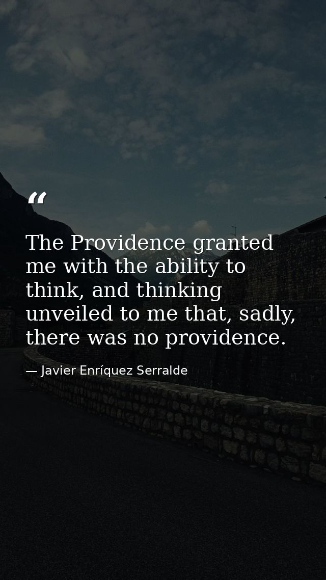 The Providence granted me with the ability to think, and thinking unveiled to me that, sadly, there was no providence. — Javier Enríquez Serralde