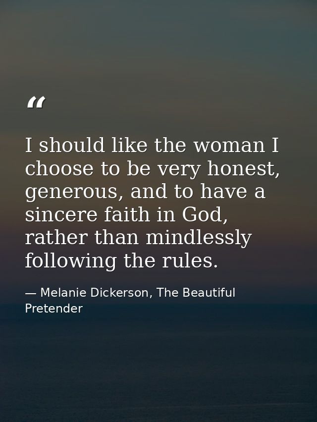 I should like the woman I choose to be very honest, generous, and to have a sincere faith in God, rather than mindlessly — Melanie Dickerson, The Beautiful Pretender