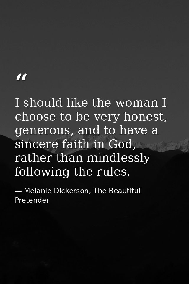 I should like the woman I choose to be very honest, generous, and to have a sincere faith in God, rather than mindlessly — Melanie Dickerson, The Beautiful Pretender