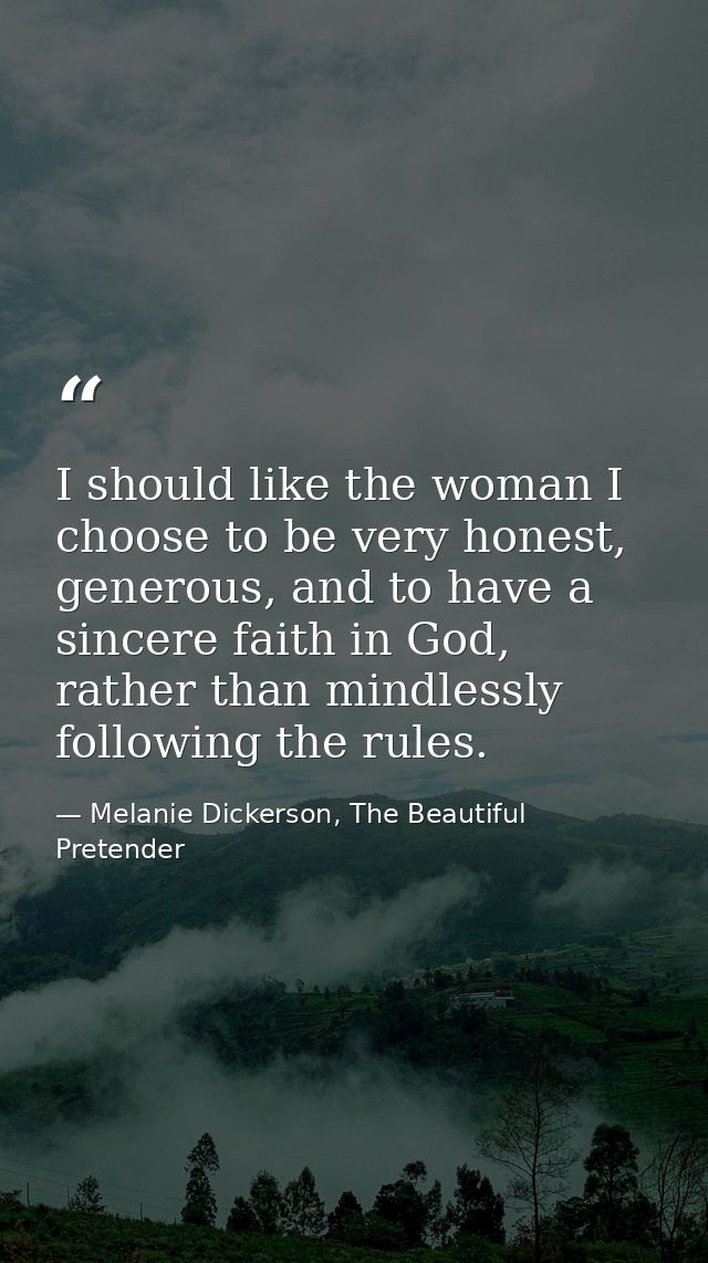 I should like the woman I choose to be very honest, generous, and to have a sincere faith in God, rather than mindlessly — Melanie Dickerson, The Beautiful Pretender
