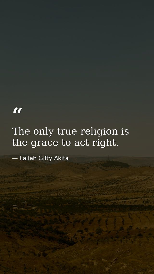 The only true religion is the grace to act right. — Lailah Gifty Akita