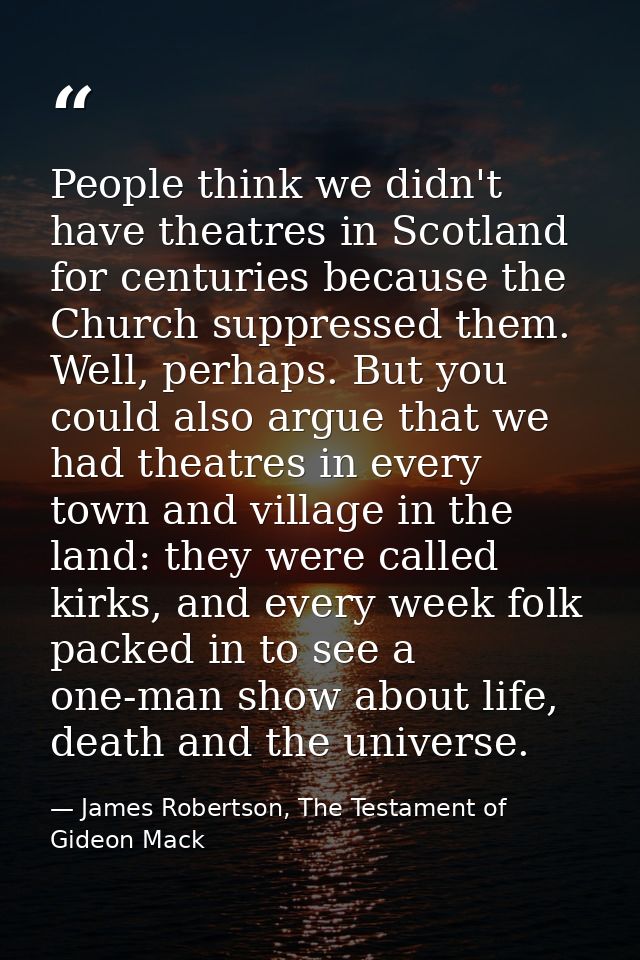 People think we didn't have theatres in Scotland for centuries because the Church suppressed them. Well, perhaps. But yo — James Robertson, The Testament of Gideon Mack