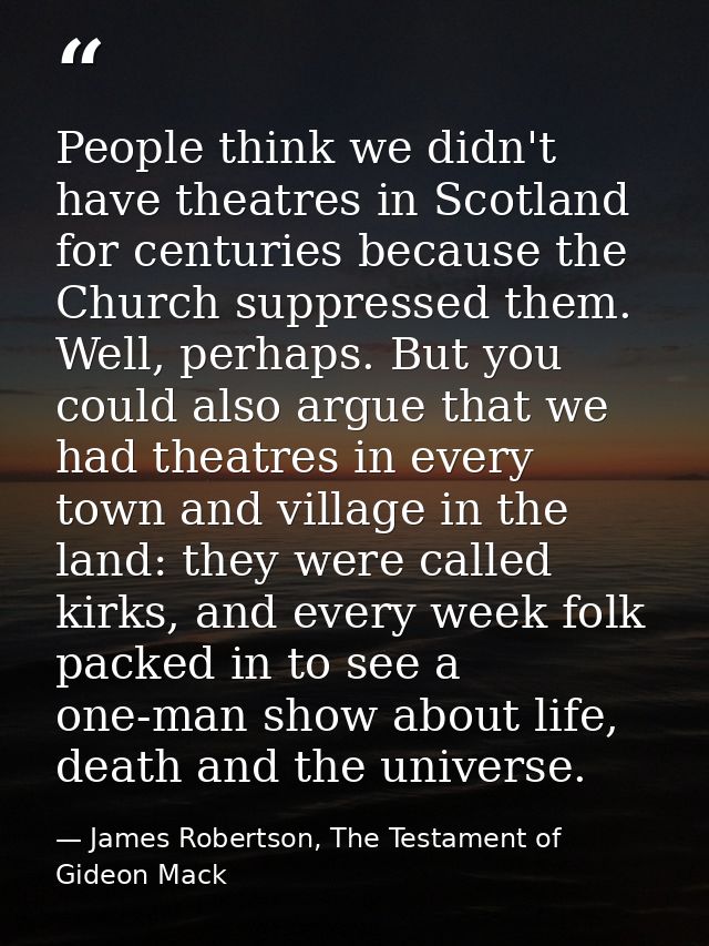 People think we didn't have theatres in Scotland for centuries because the Church suppressed them. Well, perhaps. But yo — James Robertson, The Testament of Gideon Mack