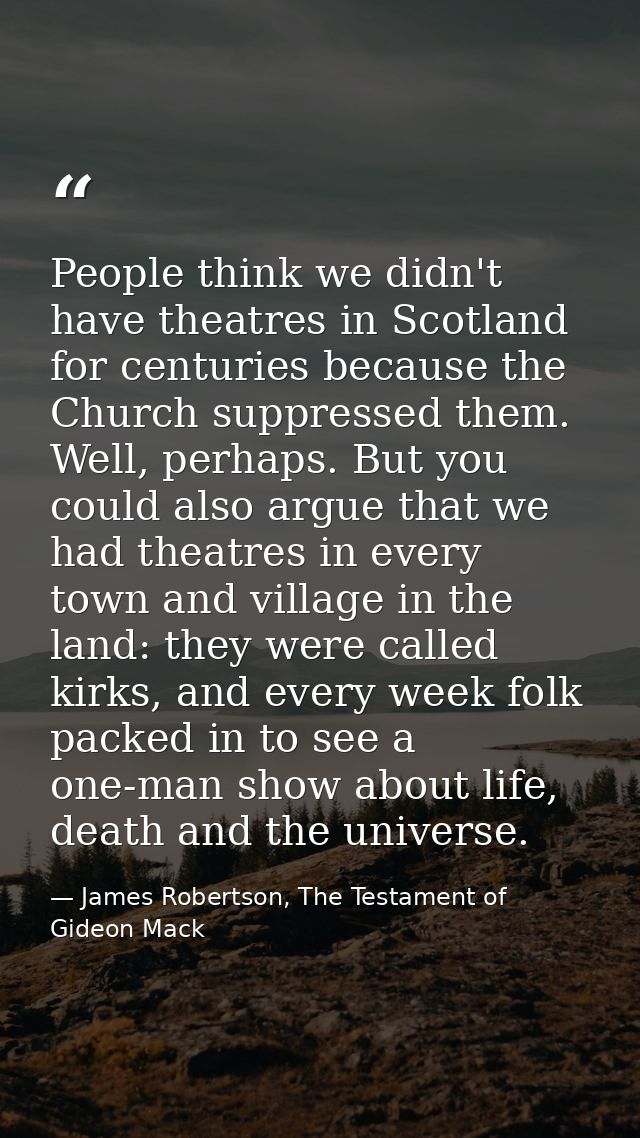 People think we didn't have theatres in Scotland for centuries because the Church suppressed them. Well, perhaps. But yo — James Robertson, The Testament of Gideon Mack
