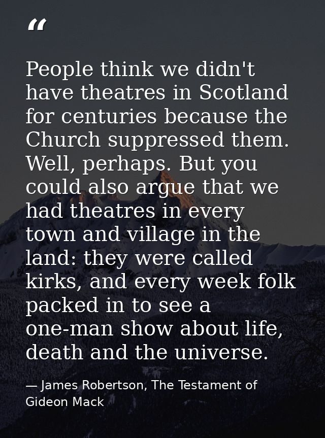 People think we didn't have theatres in Scotland for centuries because the Church suppressed them. Well, perhaps. But yo — James Robertson, The Testament of Gideon Mack