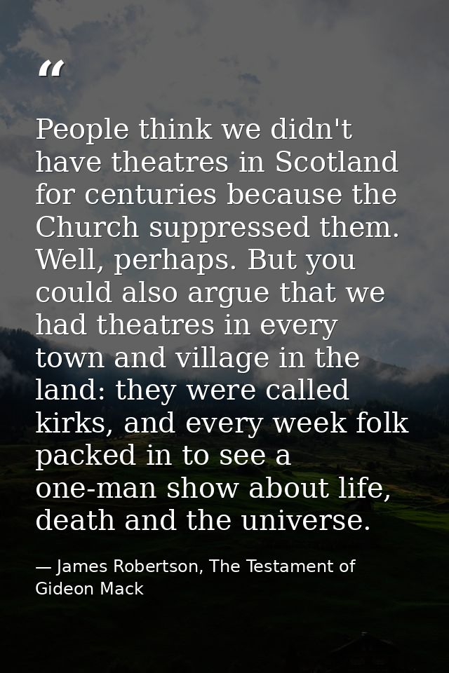 People think we didn't have theatres in Scotland for centuries because the Church suppressed them. Well, perhaps. But yo — James Robertson, The Testament of Gideon Mack