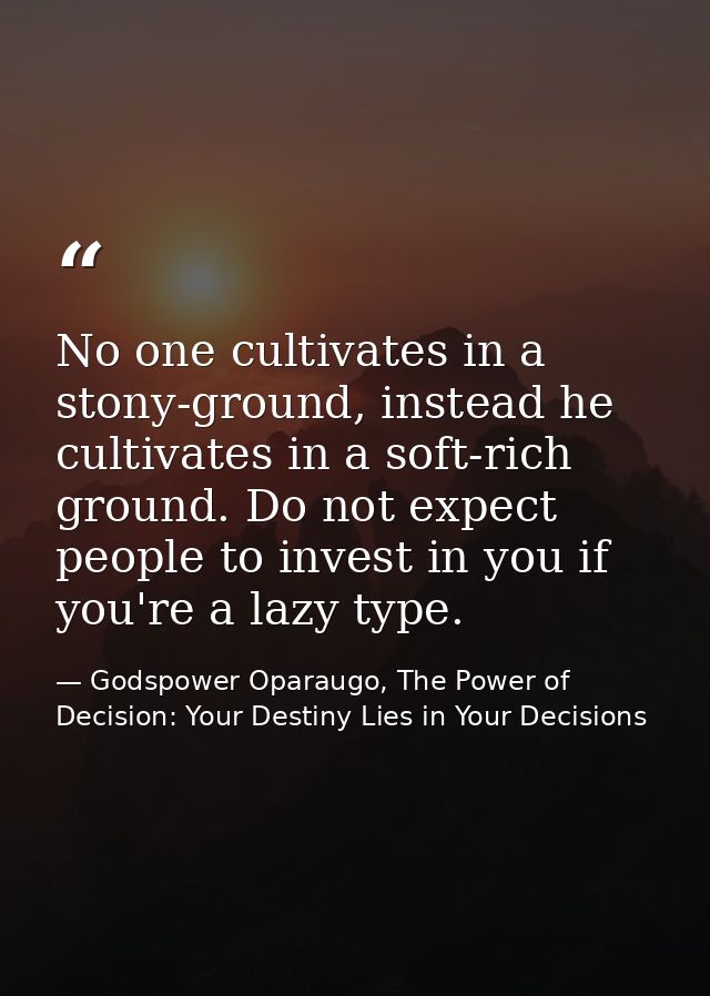 No one cultivates in a stony-ground, instead he cultivates in a soft-rich ground. Do not expect people to invest in you  — Godspower Oparaugo, The Power of Decision: Your Destiny Lies in Your Decisions
