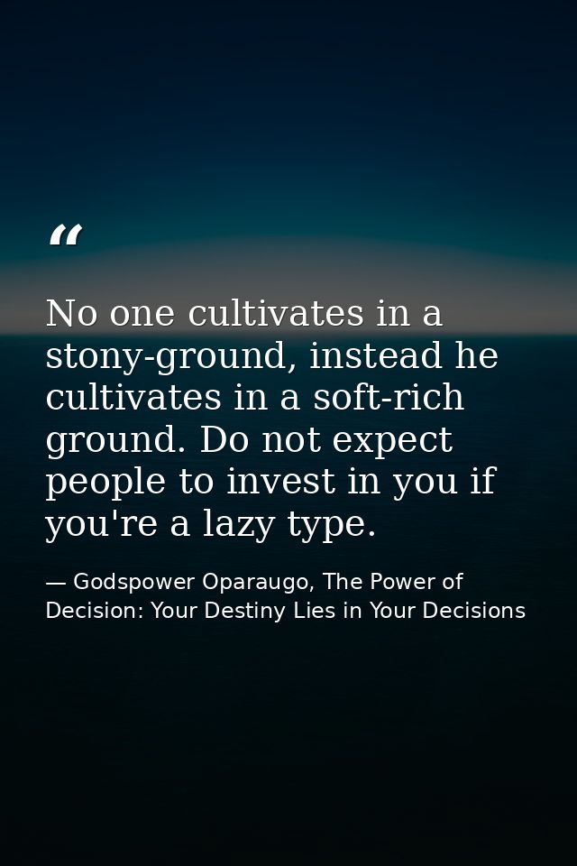 No one cultivates in a stony-ground, instead he cultivates in a soft-rich ground. Do not expect people to invest in you  — Godspower Oparaugo, The Power of Decision: Your Destiny Lies in Your Decisions