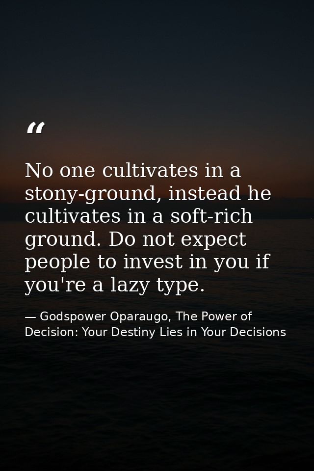 No one cultivates in a stony-ground, instead he cultivates in a soft-rich ground. Do not expect people to invest in you  — Godspower Oparaugo, The Power of Decision: Your Destiny Lies in Your Decisions