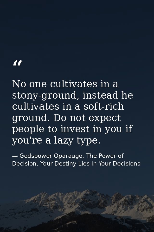 No one cultivates in a stony-ground, instead he cultivates in a soft-rich ground. Do not expect people to invest in you  — Godspower Oparaugo, The Power of Decision: Your Destiny Lies in Your Decisions