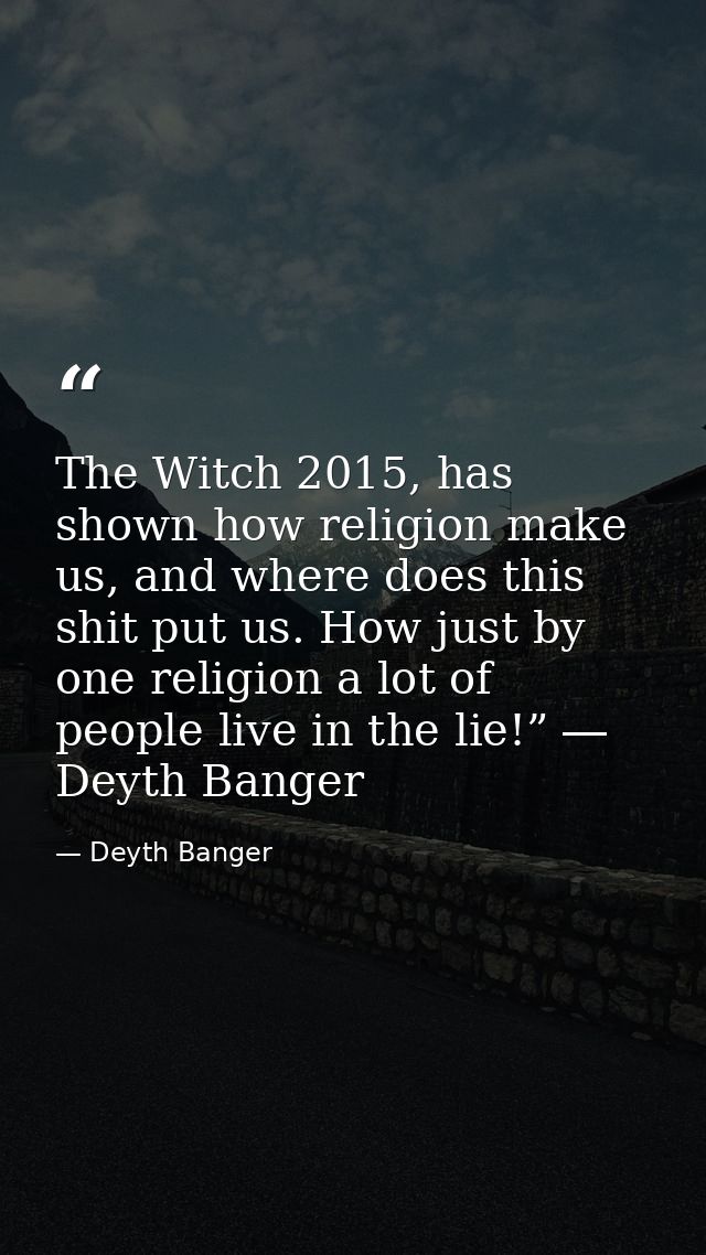 The Witch 2015, has shown how religion make us, and where does this shit put us. How just by one religion a lot of peopl — Deyth Banger