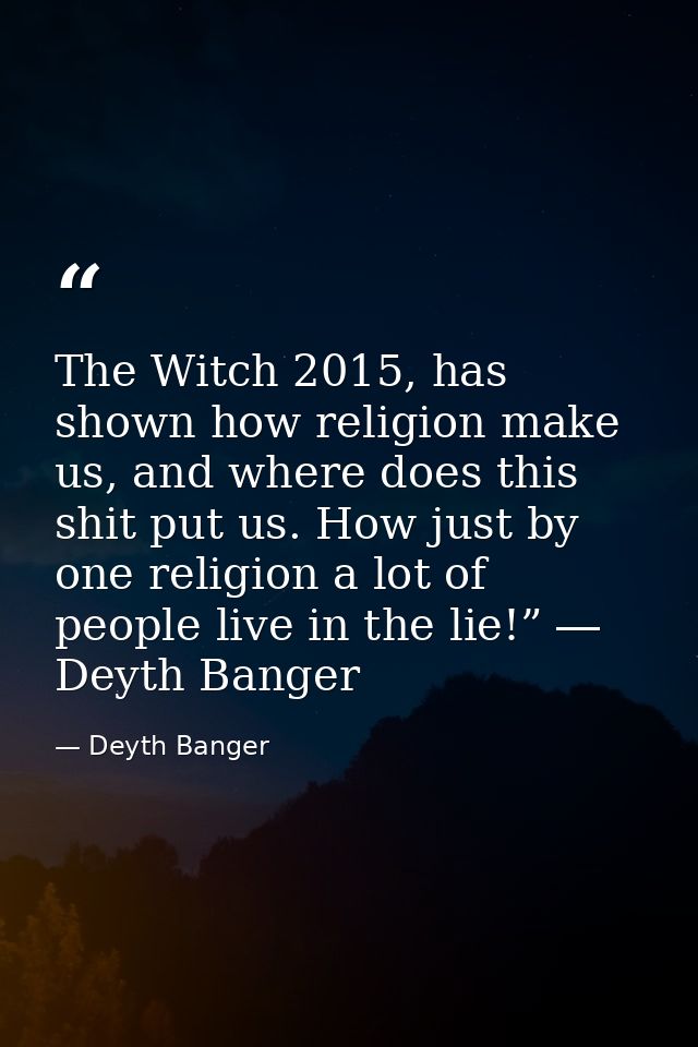 The Witch 2015, has shown how religion make us, and where does this shit put us. How just by one religion a lot of peopl — Deyth Banger