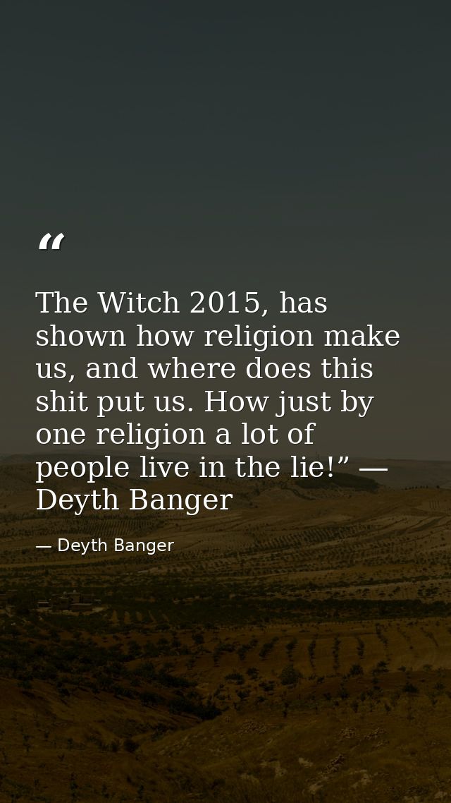 The Witch 2015, has shown how religion make us, and where does this shit put us. How just by one religion a lot of peopl — Deyth Banger