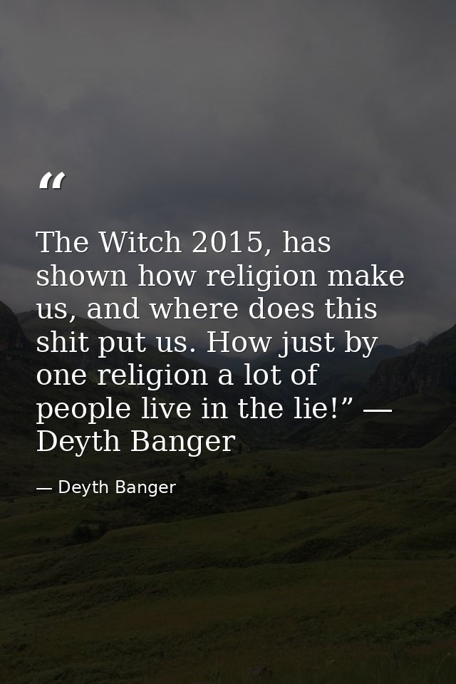 The Witch 2015, has shown how religion make us, and where does this shit put us. How just by one religion a lot of peopl — Deyth Banger