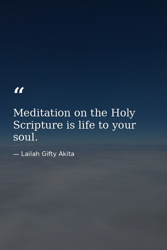 Meditation on the Holy Scripture is life to your soul. — Lailah Gifty Akita