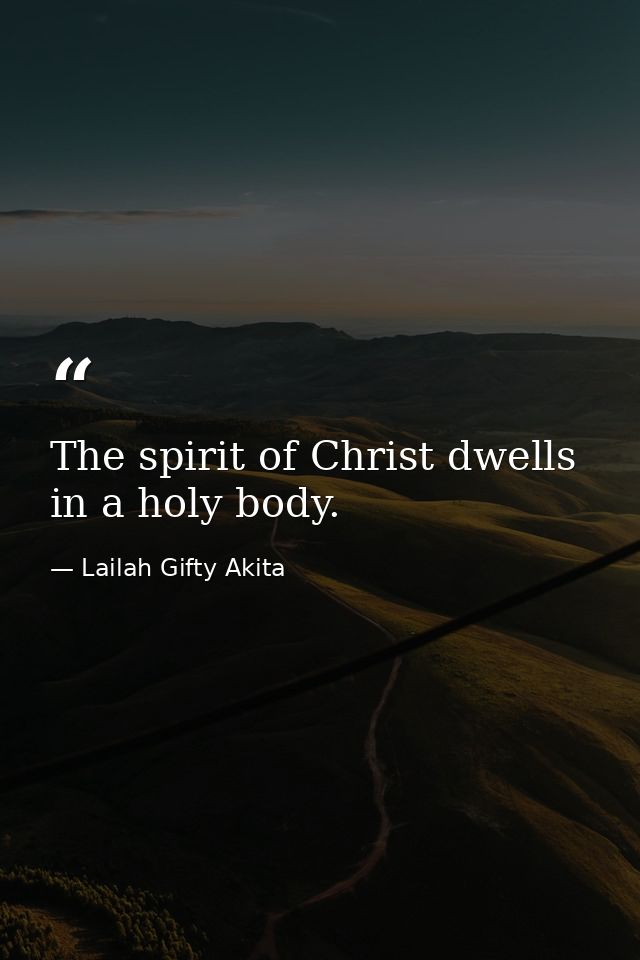 The spirit of Christ dwells in a holy body. — Lailah Gifty Akita