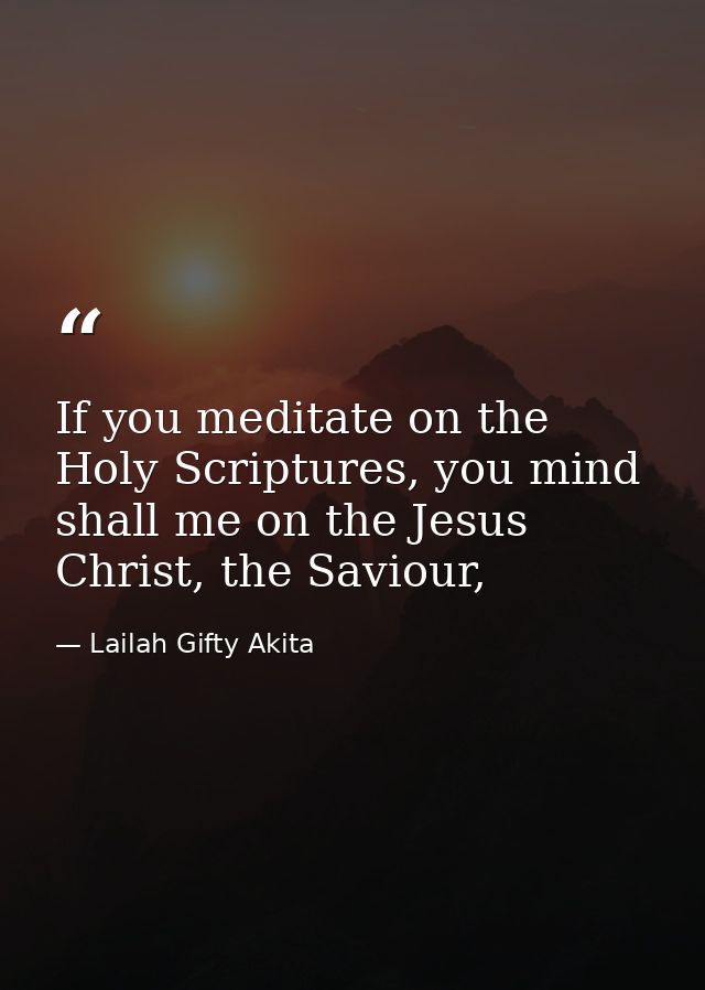 If you meditate on the Holy Scriptures, you mind shall me on the Jesus Christ, the Saviour, — Lailah Gifty Akita