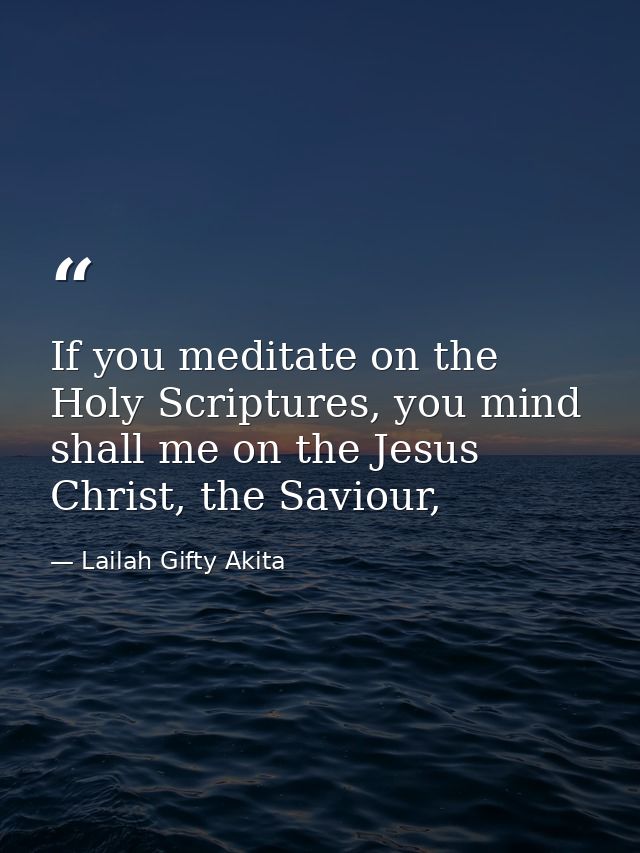 If you meditate on the Holy Scriptures, you mind shall me on the Jesus Christ, the Saviour, — Lailah Gifty Akita