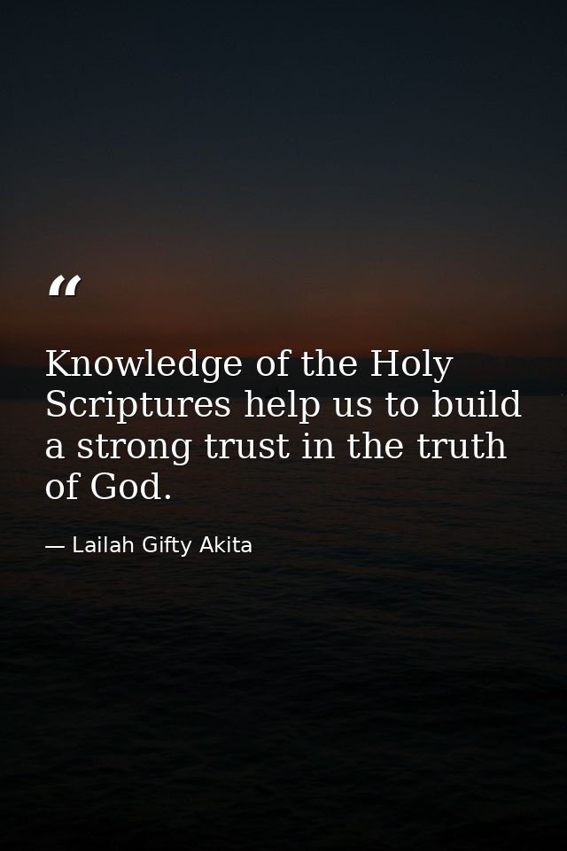 Knowledge of the Holy Scriptures help us to build a strong trust in the truth of God. — Lailah Gifty Akita