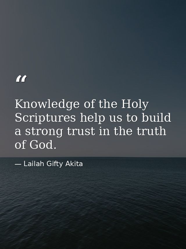 Knowledge of the Holy Scriptures help us to build a strong trust in the truth of God. — Lailah Gifty Akita