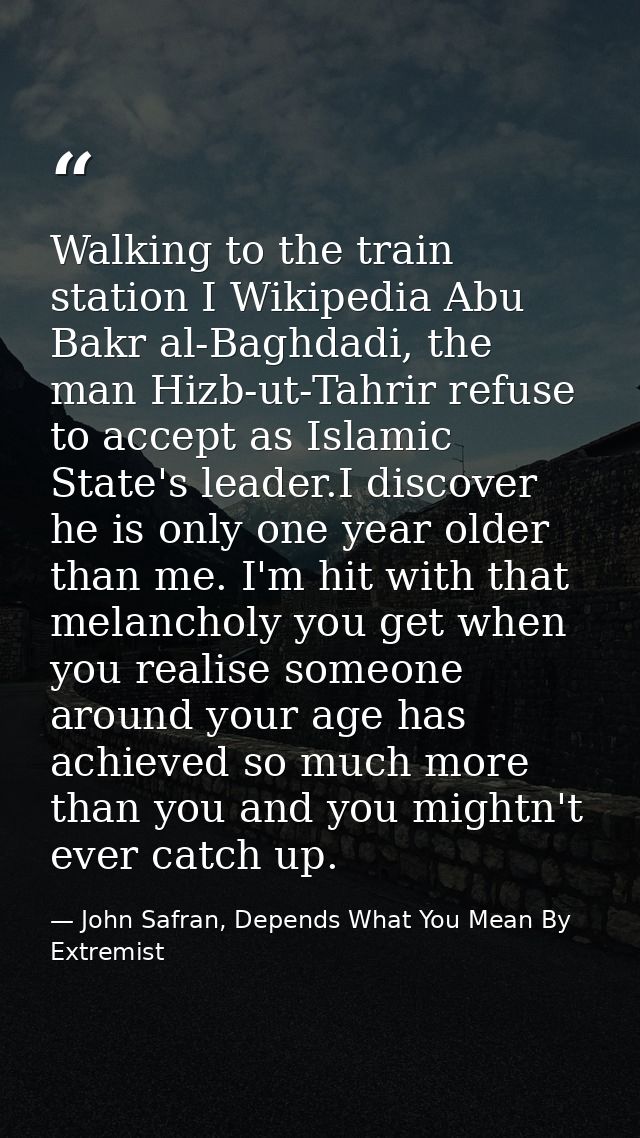 Walking to the train station I Wikipedia Abu Bakr al-Baghdadi, the man Hizb-ut-Tahrir refuse to accept as Islamic State' — John Safran, Depends What You Mean By Extremist
