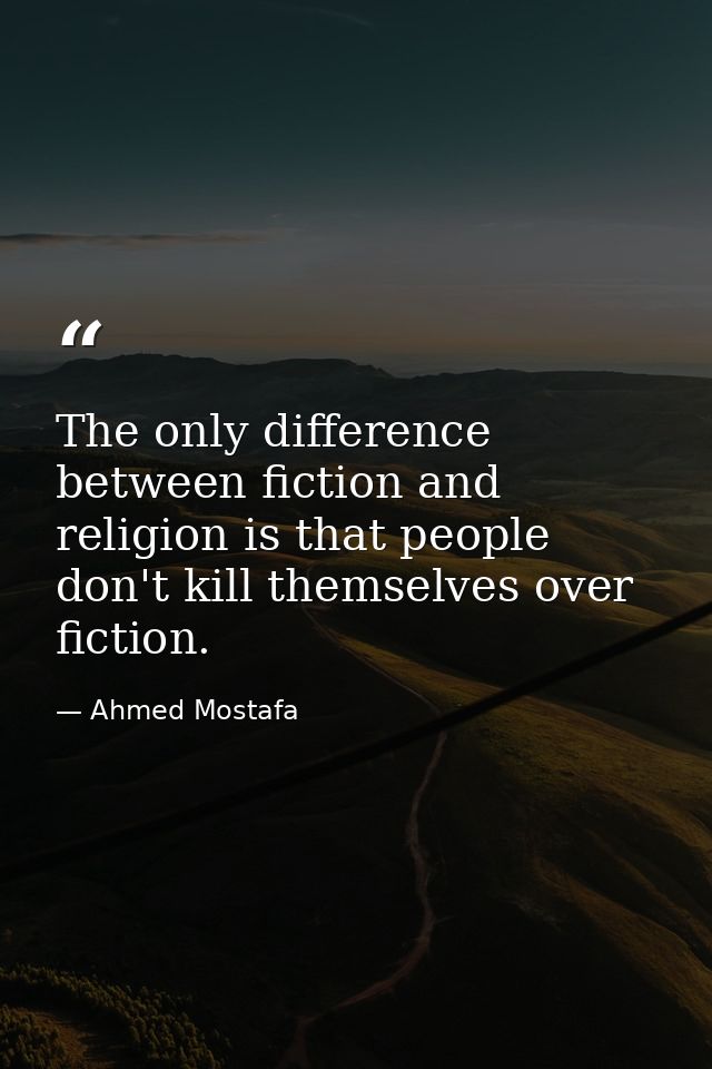 The only difference between fiction and religion is that people don't kill themselves over fiction. — Ahmed Mostafa