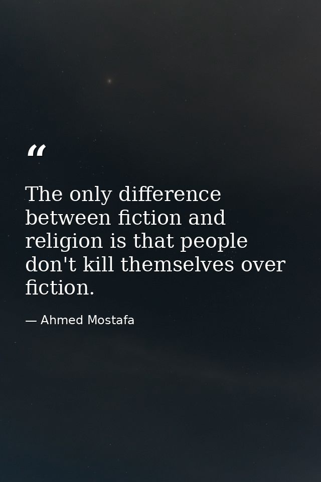 The only difference between fiction and religion is that people don't kill themselves over fiction. — Ahmed Mostafa
