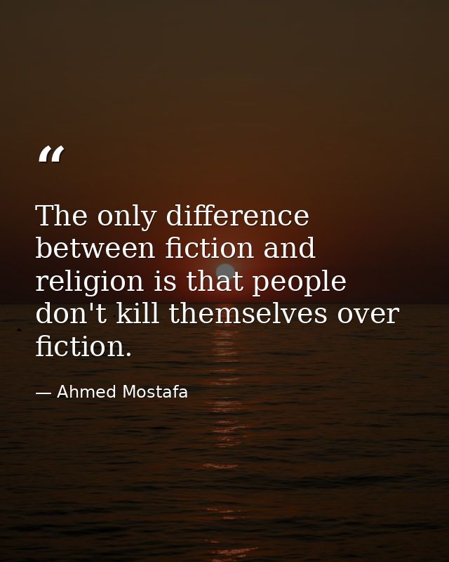 The only difference between fiction and religion is that people don't kill themselves over fiction. — Ahmed Mostafa